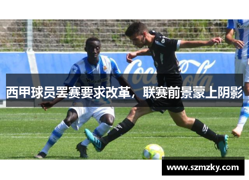 西甲球员罢赛要求改革，联赛前景蒙上阴影
