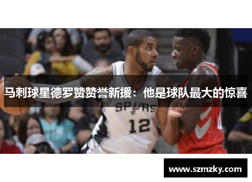 马刺球星德罗赞赞誉新援：他是球队最大的惊喜