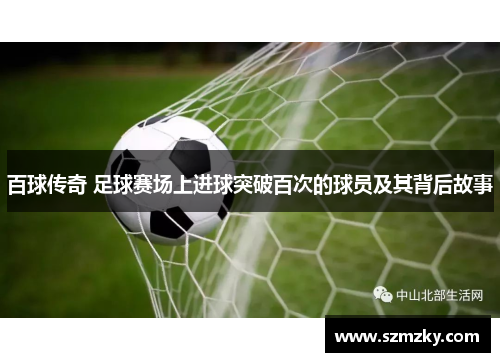 百球传奇 足球赛场上进球突破百次的球员及其背后故事